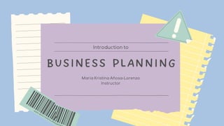 BUSINESS PLANNING
Introduction to
Maria Kristina Añosa-Lorenzo
Instructor
 