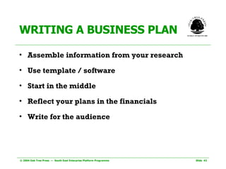WRITING A BUSINESS PLAN Assemble information from your research Use template / software Start in the middle Reflect your plans in the financials Write for the audience 