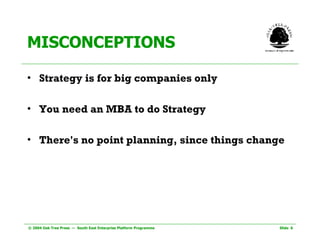 MISCONCEPTIONS  Strategy is for big companies only You need an MBA to do Strategy There's no point planning, since things change 
