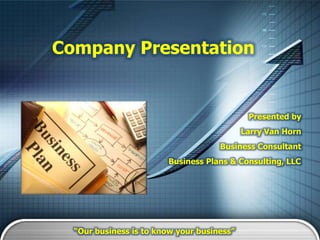 Company Presentation


                                             Presented by
                                            Larry Van Horn
                                     Business Consultant
                        Business Plans & Consulting, LLC




  “Our business is to know your business”
 