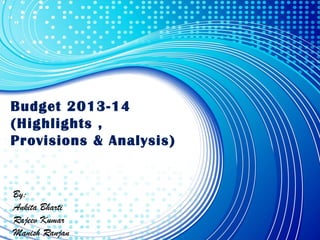 Budget 2013-14
(Highlights ,
Provisions & Analysis)
By:
Ankita Bharti
Rajeev Kumar
Manish Ranjan
 