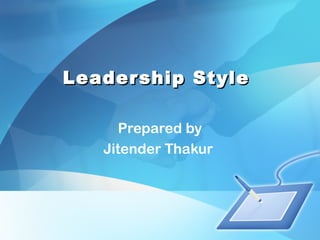 Leadership StyleLeadership Style
Prepared by
Jitender Thakur
 