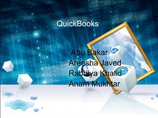 QuickBooks
Abu Bakar
Areesha Javed
Rabbiya Khalid
Anam Mukhtar
 