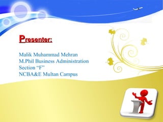 PPresenter:resenter:
Malik Muhammad Mehran
M.Phil Business Administration
Section “F”
NCBA&E Multan Campus
 