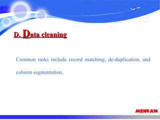 D.D. DData cleaningata cleaning
Common tasks include record matching, de-duplication, and
column segmentation..
 