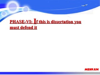 PHASE-VI:PHASE-VI: IIf this is dissertation youf this is dissertation you
must defend itmust defend it
 