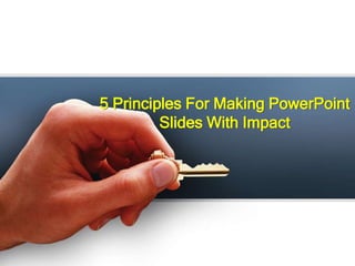 5 Principles For Making PowerPoint
Slides With Impact
 