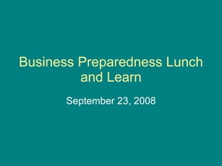 Business Preparedness Lunch and Learn September 23, 2008 