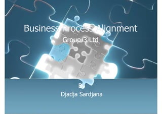 Business Process Alignment
        Group-3 Ltd




              By
        Djadja Sardjana
 