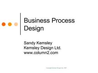 Business Process Design Sandy Kemsley Kemsley Design Ltd. www.column2.com 