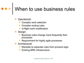 When to use business rules <ul><li>Operational: </li></ul><ul><ul><li>Complex work selection </li></ul></ul><ul><ul><li>Co...