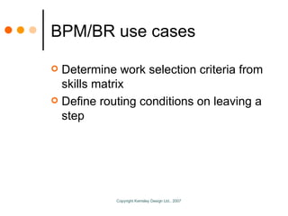 BPM/BR use cases <ul><li>Determine work selection criteria from skills matrix </li></ul><ul><li>Define routing conditions ...