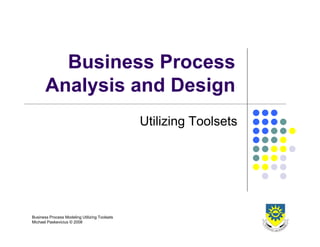 Business Process
       Analysis and Design
                                               Utilizing Toolsets




Business Process Modeling Utilizing Toolsets
Michael Paskevicius © 2008
 