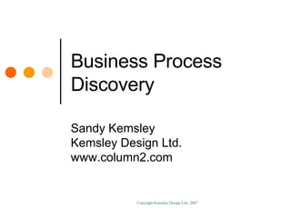Business Process Discovery Sandy Kemsley Kemsley Design Ltd. www.column2.com 