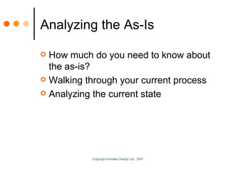 Analyzing the As-Is <ul><li>How much do you need to know about the as-is? </li></ul><ul><li>Walking through your current p...