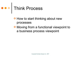 Think Process <ul><li>How to start thinking about new processes </li></ul><ul><li>Moving from a functional viewpoint to a ...