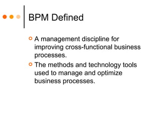 BPM Defined <ul><li>A management discipline for improving cross-functional business processes. </li></ul><ul><li>The metho...