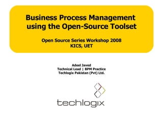 Business Process Management  using the Open-Source Toolset Open Source Series Workshop 2008 KICS, UET Adeel Javed Technical Lead | BPM Practice Techlogix Pakistan (Pvt) Ltd. 