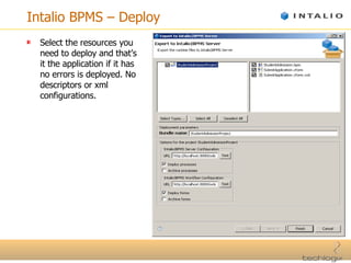 Intalio BPMS – Deploy Select the resources you need to deploy and that’s it the application if it has no errors is deployed. No descriptors or xml configurations. 