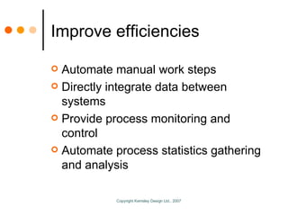 Improve efficiencies Automate manual work steps Directly integrate data between systems Provide process monitoring and control Automate process statistics gathering and analysis 