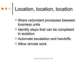 Location, location, location Share redundant processes between business units Identify steps that can be completed in isolation Automate escalation and handoffs Allow remote work 