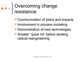Overcoming change resistance Communication of plans and impacts Involvement in process modeling Demonstration of new technologies Smaller “quick hit” before tackling radical reengineering 