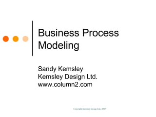 Business Process Modeling Sandy Kemsley Kemsley Design Ltd. www.column2.com 