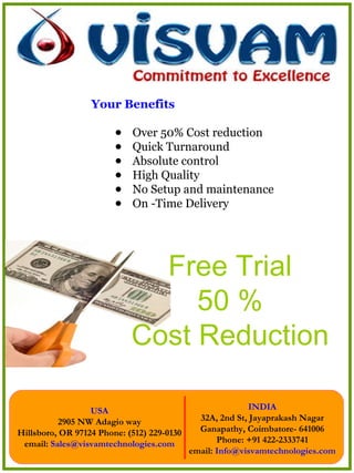 Your Benefits Over 50% Cost reduction  Quick Turnaround  Absolute control  High Quality  No Setup and maintenance  On -Time Delivery  Free Trial 50 % Cost Reduction 