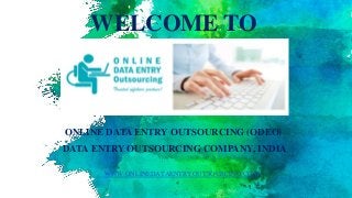 WELCOME TO
ONLINE DATA ENTRY OUTSOURCING (ODEO)
DATA ENTRY OUTSOURCING COMPANY, INDIA
WWW.ONLINEDATAENTRYOUTSOURCING.COM
 
