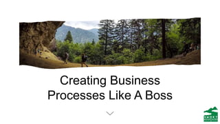 Creating Business
Processes Like A Boss
 