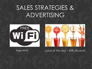 SALES STRATEGIES &
ADVERTISING
Free Wi-Fi Juice of the day – 50% discount
 