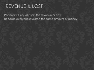 REVENUE & LOST
Partners will equally spilt the revenue or cost
Because everyone invested the same amount of money
 