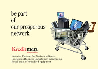 be part
of
our prosperous
network

             sahabat baik kita


Business Proposal for Strategic Alliance
Prosperous Business Opportunity in Indonesia
Retail chain of household equipment
 