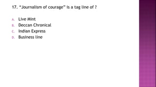 17. “Journalism of courage” is a tag line of ?
A. Live Mint
B. Deccan Chronical
C. Indian Express
D. Business line
 
