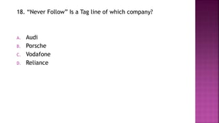 18. “Never Follow” Is a Tag line of which company?
A. Audi
B. Porsche
C. Vodafone
D. Reliance
 