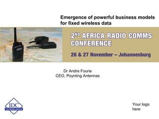 Your logo
here
Emergence of powerful business models
for fixed wireless data
Dr Andre Fourie
CEO, Poynting Antennas
 