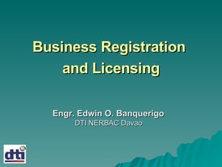 Business Registration  and Licensing Engr. Edwin O. Banquerigo DTI NERBAC Davao 