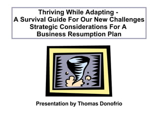 Thriving While Adapting -  A Survival Guide For Our New Challenges Strategic Considerations For A  Business Resumption Plan Presentation by Thomas Donofrio 