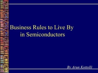 Business Rules to Live By  in Semiconductors By Arun Kottolli 