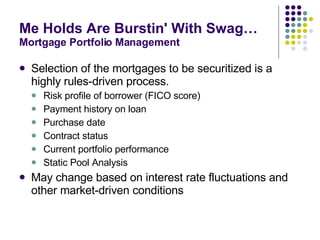 Me Holds Are Burstin' With Swag… Mortgage Portfolio Management <ul><li>Selection of the mortgages to be securitized is a h...