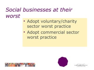 Social businesses at their worst Adopt voluntary/charity sector worst practice Adopt commercial sector worst practice 