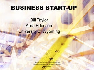 BUSINESS START-UP Bill Taylor Area Educator University of Wyoming 