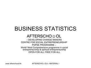 BUSINESS STATISTICS  AFTERSCHO☺OL   –  DEVELOPING CHANGE MAKERS  CENTRE FOR SOCIAL ENTREPRENEURSHIP  PGPSE PROGRAMME –  World’ Most Comprehensive programme in social entrepreneurship & spiritual entrepreneurship OPEN FOR ALL FREE FOR ALL 