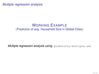 Multiple regression analysis
WORKING EXAMPLE
[Prediction of avg. Household Size in Global Cities]
Multiple regression analysis using globalcity-multiple.sav
17 / 17
 