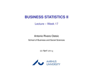 BUSINESS STATISTICS II
Lecture – Week 17
Antonio Rivero Ostoic
School of Business and Social Sciences
 April 
AARHUS
UNIVERSITYAU
 