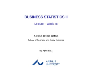 BUSINESS STATISTICS II
Lecture – Week 18
Antonio Rivero Ostoic
School of Business and Social Sciences
 April 
AARHUS
UNIVERSITYAU
 