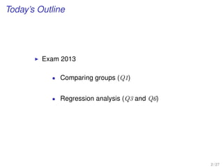 Today’s Outline
Exam 2013
• Comparing groups (Q1)
• Regression analysis (Q3 and Q6)
2 / 27
 