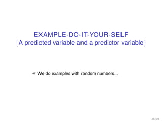 EXAMPLE-DO-IT-YOUR-SELF
[A predicted variable and a predictor variable]
 We do examples with random numbers...
26 / 28
 