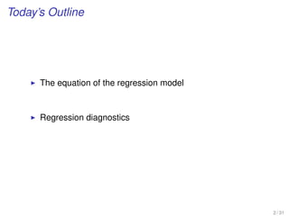 Today’s Outline
The equation of the regression model
Regression diagnostics
2 / 31
 