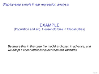 Step-by-step simple linear regression analysis
EXAMPLE
[Population and avg. Household Size in Global Cities]
Be aware that in this case the model is chosen in advance, and
we adopt a linear relationship between two variables
18 / 24
 